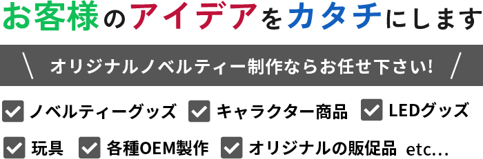 お客様のアイデアをカタチにします。オリジナルノベルティー制作ならお任せください